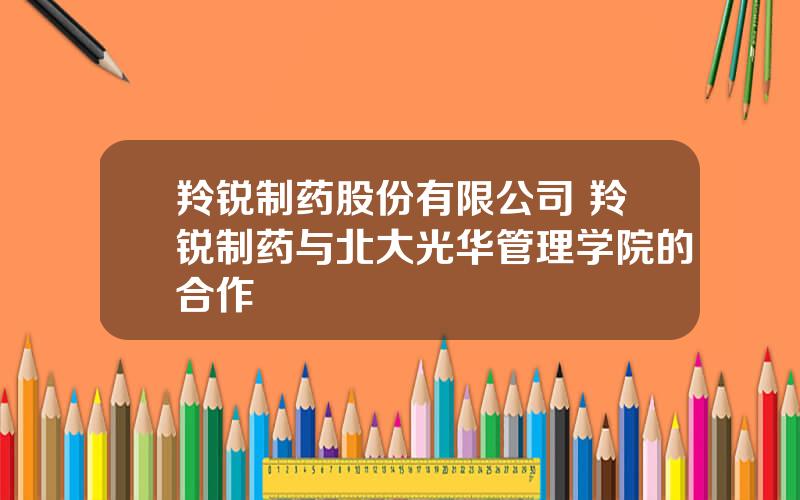 羚锐制药股份有限公司 羚锐制药与北大光华管理学院的合作